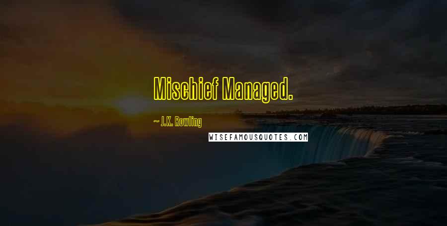 J.K. Rowling Quotes: Mischief Managed.