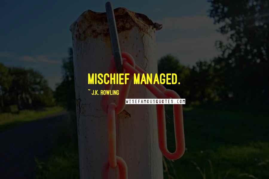 J.K. Rowling Quotes: Mischief Managed.