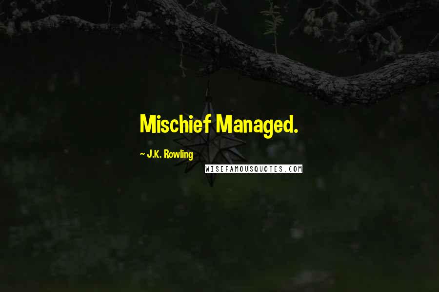 J.K. Rowling Quotes: Mischief Managed.