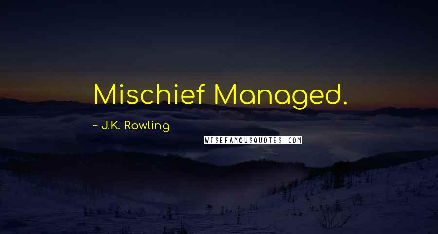 J.K. Rowling Quotes: Mischief Managed.