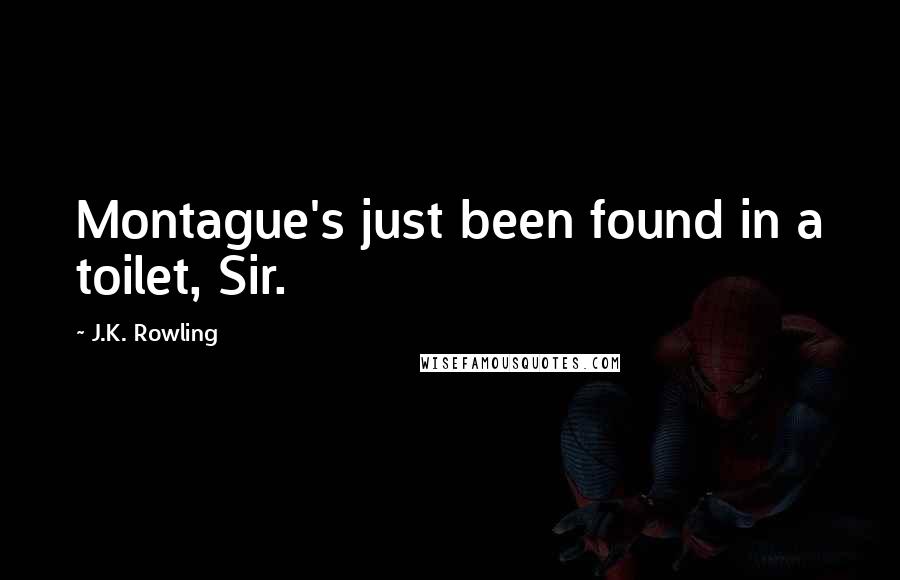 J.K. Rowling Quotes: Montague's just been found in a toilet, Sir.