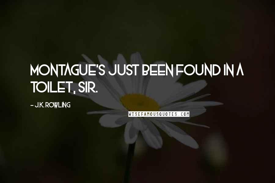 J.K. Rowling Quotes: Montague's just been found in a toilet, Sir.