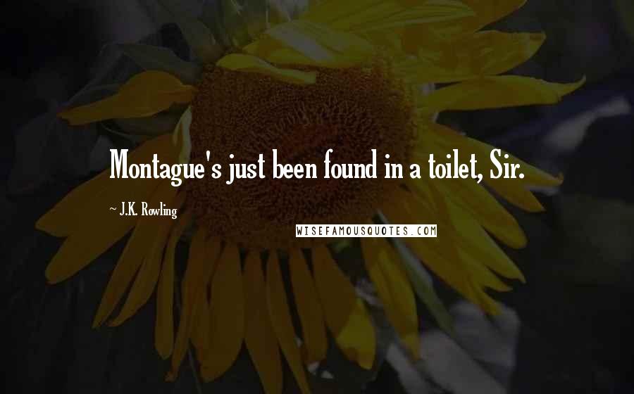 J.K. Rowling Quotes: Montague's just been found in a toilet, Sir.