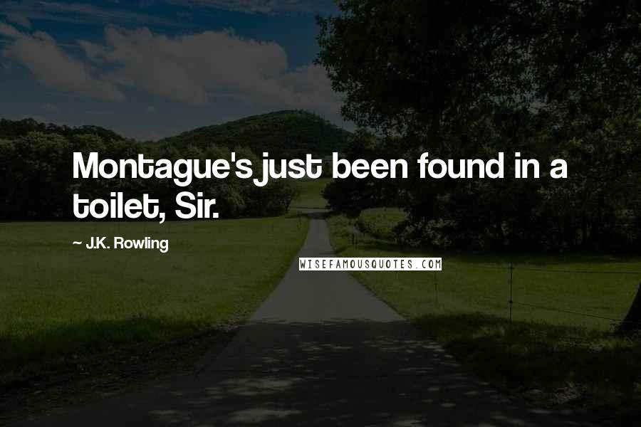 J.K. Rowling Quotes: Montague's just been found in a toilet, Sir.