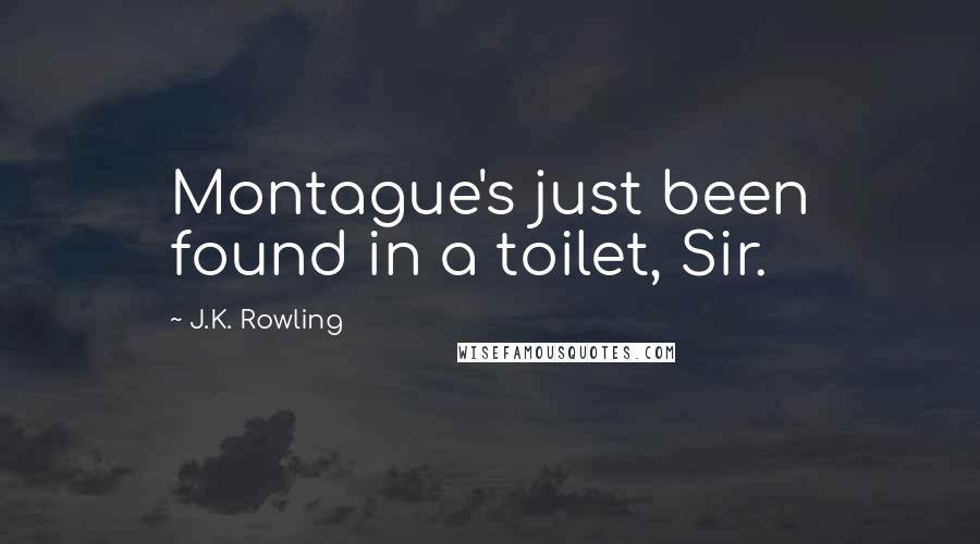 J.K. Rowling Quotes: Montague's just been found in a toilet, Sir.
