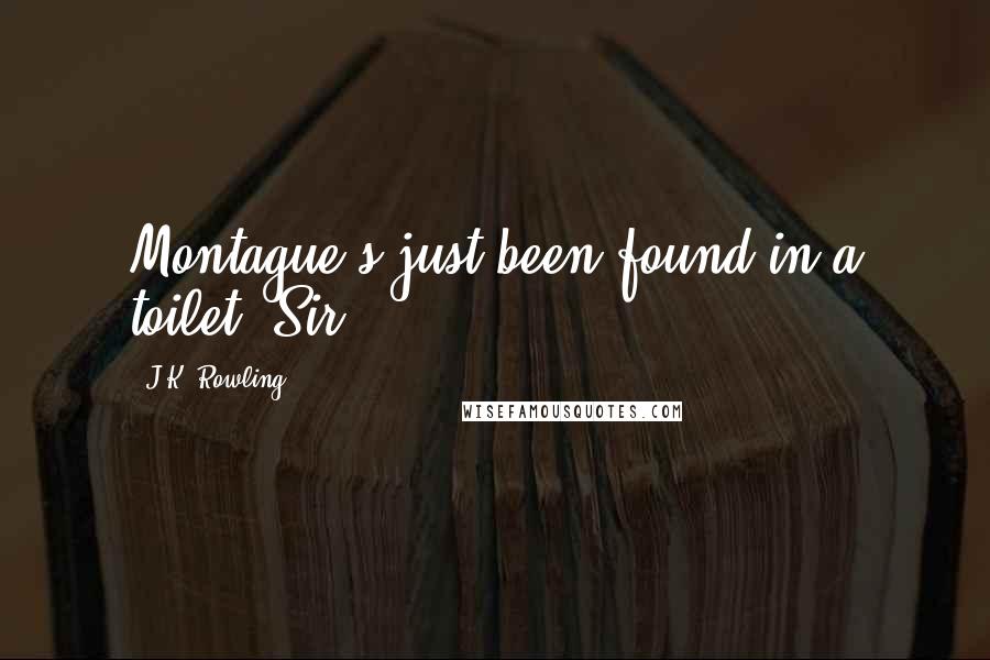 J.K. Rowling Quotes: Montague's just been found in a toilet, Sir.