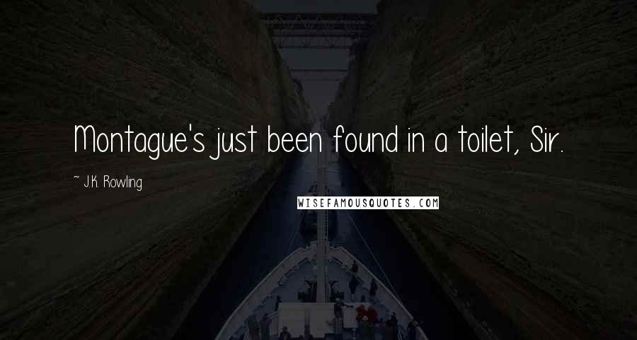 J.K. Rowling Quotes: Montague's just been found in a toilet, Sir.