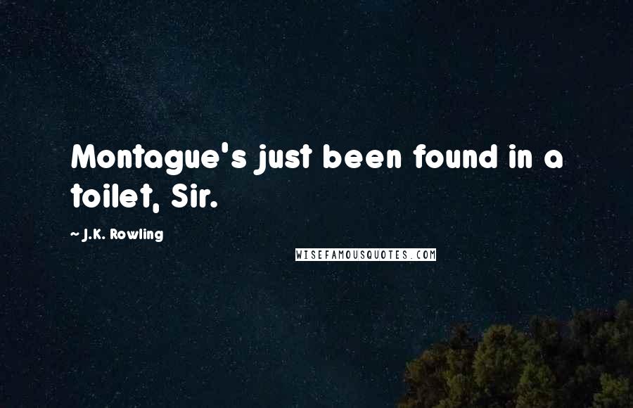 J.K. Rowling Quotes: Montague's just been found in a toilet, Sir.