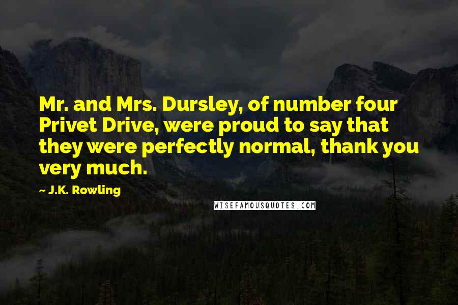 J.K. Rowling Quotes: Mr. and Mrs. Dursley, of number four Privet Drive, were proud to say that they were perfectly normal, thank you very much.