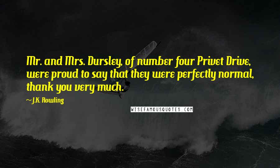 J.K. Rowling Quotes: Mr. and Mrs. Dursley, of number four Privet Drive, were proud to say that they were perfectly normal, thank you very much.