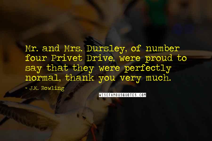 J.K. Rowling Quotes: Mr. and Mrs. Dursley, of number four Privet Drive, were proud to say that they were perfectly normal, thank you very much.