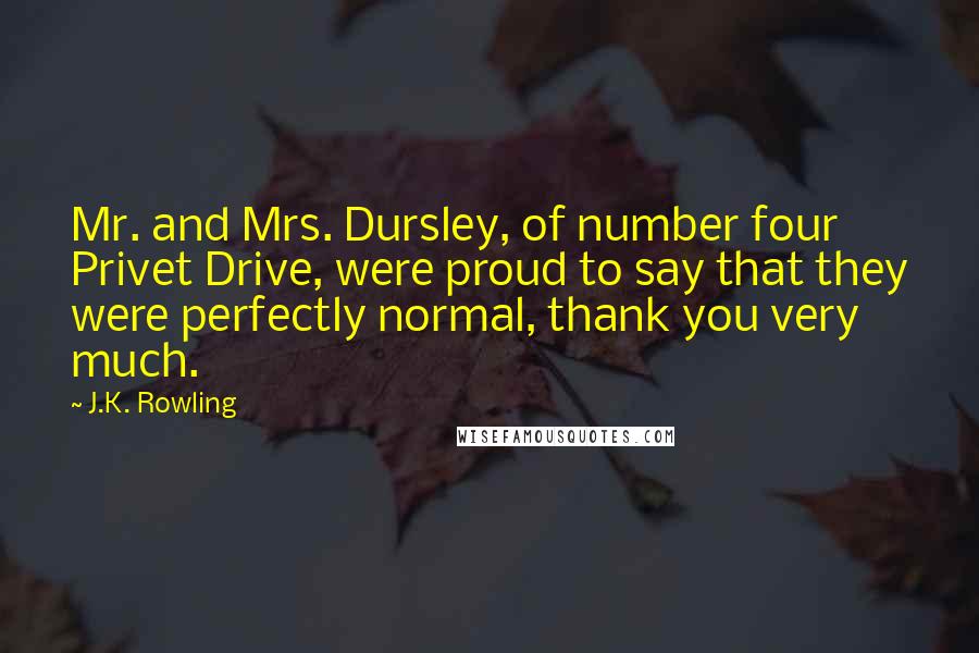 J.K. Rowling Quotes: Mr. and Mrs. Dursley, of number four Privet Drive, were proud to say that they were perfectly normal, thank you very much.