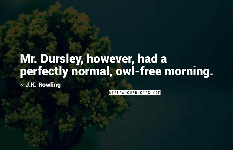 J.K. Rowling Quotes: Mr. Dursley, however, had a perfectly normal, owl-free morning.