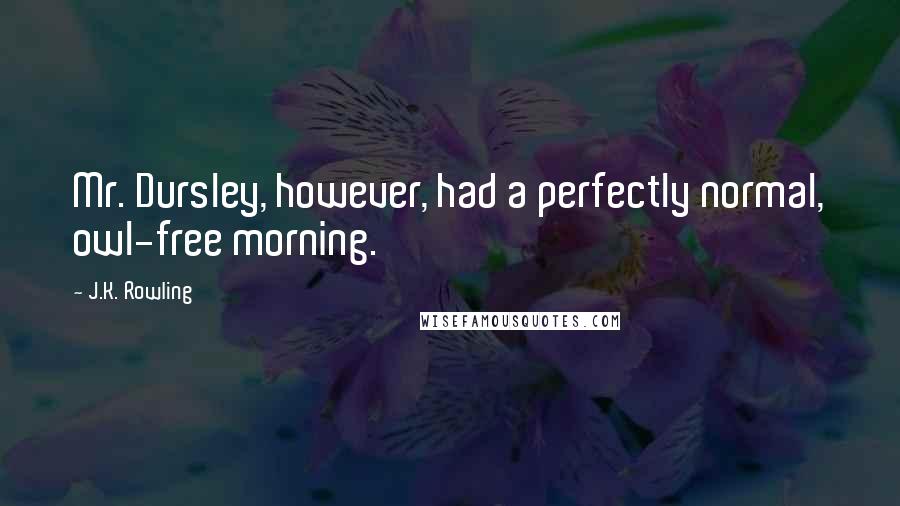 J.K. Rowling Quotes: Mr. Dursley, however, had a perfectly normal, owl-free morning.