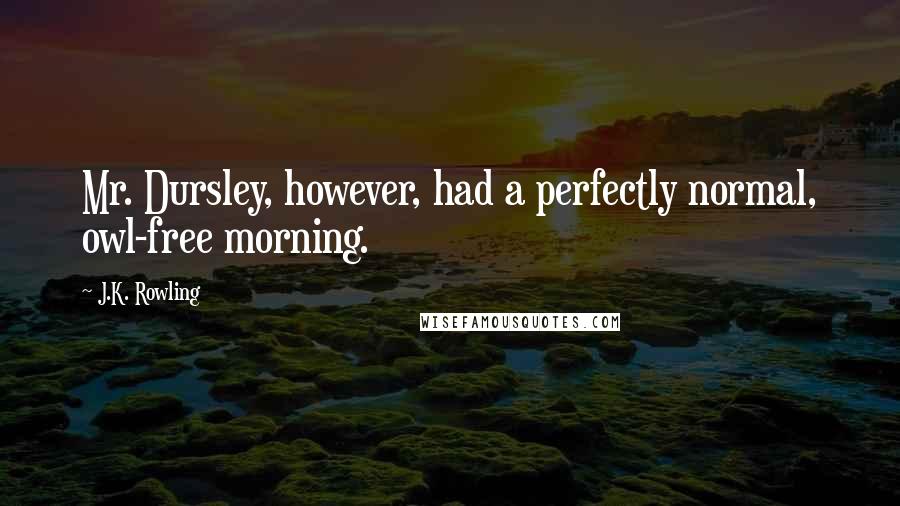 J.K. Rowling Quotes: Mr. Dursley, however, had a perfectly normal, owl-free morning.