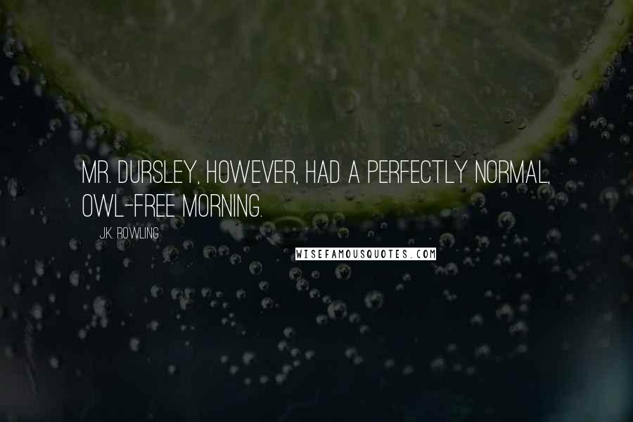 J.K. Rowling Quotes: Mr. Dursley, however, had a perfectly normal, owl-free morning.