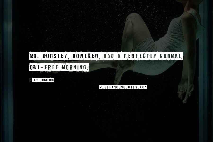 J.K. Rowling Quotes: Mr. Dursley, however, had a perfectly normal, owl-free morning.