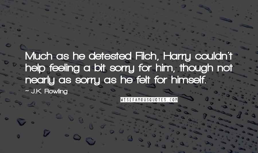 J.K. Rowling Quotes: Much as he detested Filch, Harry couldn't help feeling a bit sorry for him, though not nearly as sorry as he felt for himself.