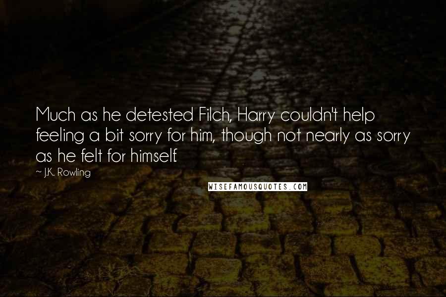 J.K. Rowling Quotes: Much as he detested Filch, Harry couldn't help feeling a bit sorry for him, though not nearly as sorry as he felt for himself.