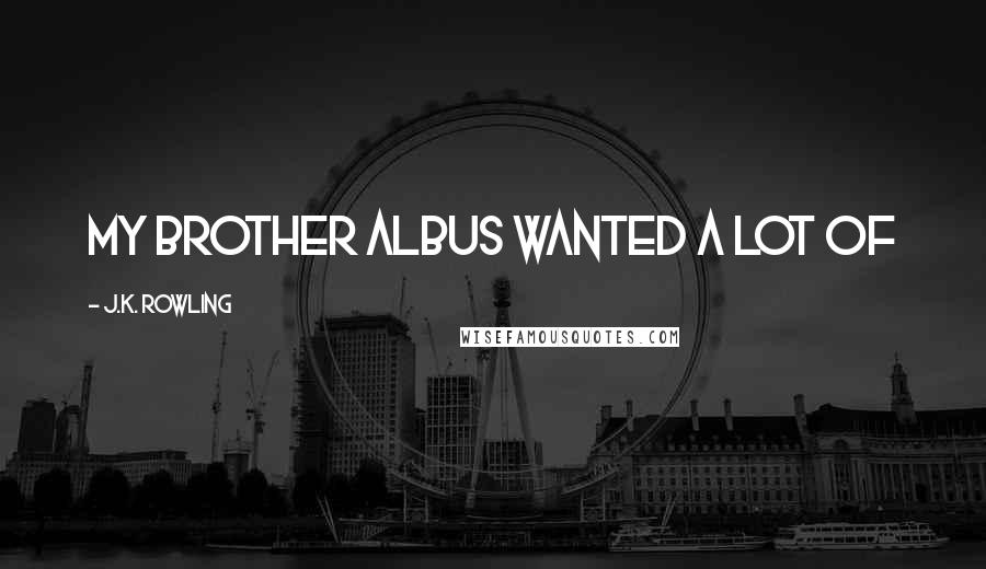 J.K. Rowling Quotes: My brother Albus wanted a lot of