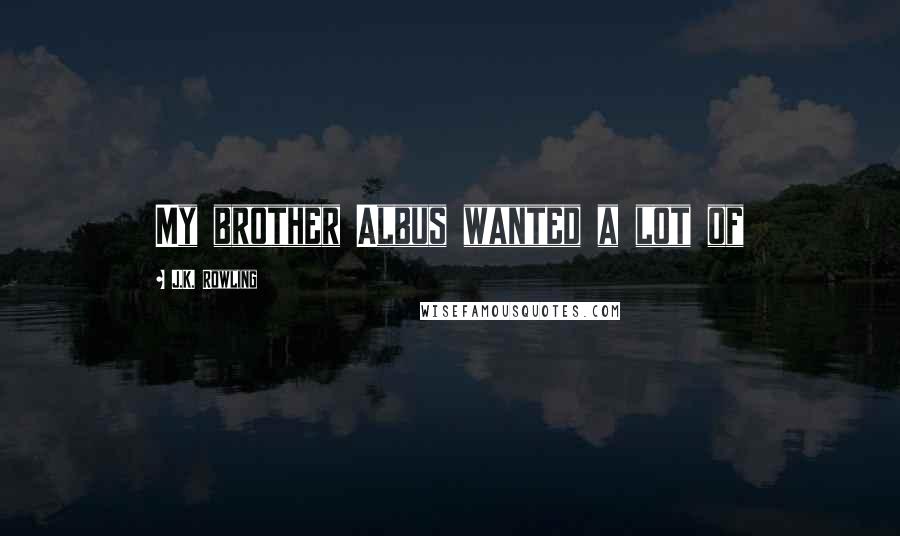 J.K. Rowling Quotes: My brother Albus wanted a lot of