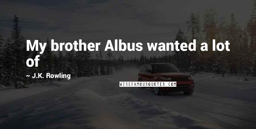 J.K. Rowling Quotes: My brother Albus wanted a lot of