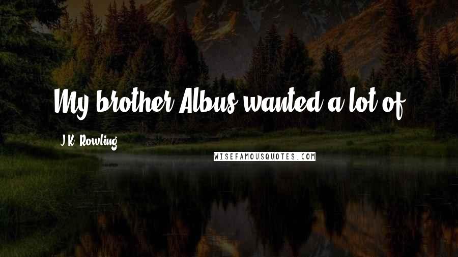 J.K. Rowling Quotes: My brother Albus wanted a lot of