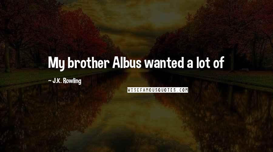 J.K. Rowling Quotes: My brother Albus wanted a lot of