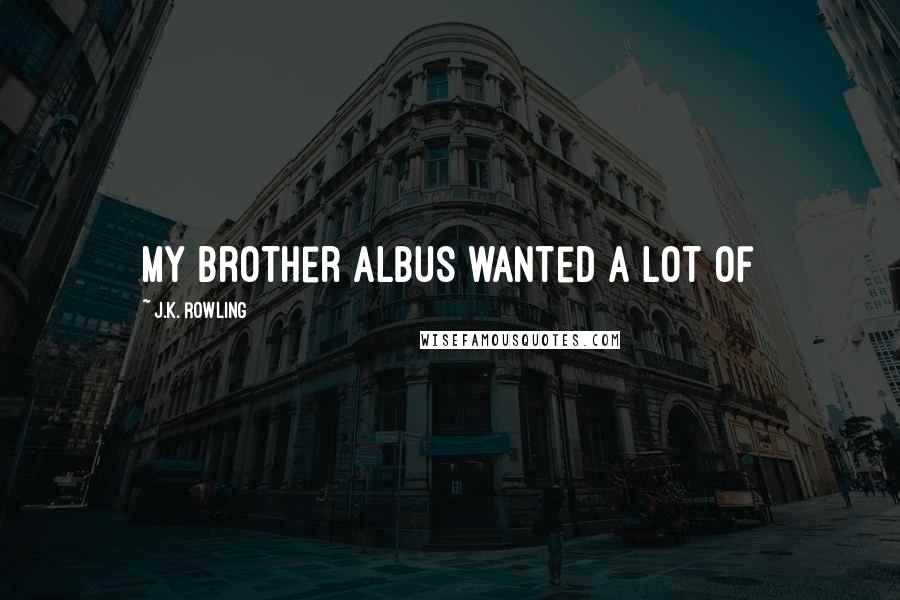 J.K. Rowling Quotes: My brother Albus wanted a lot of