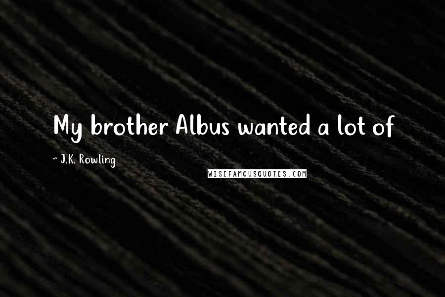 J.K. Rowling Quotes: My brother Albus wanted a lot of