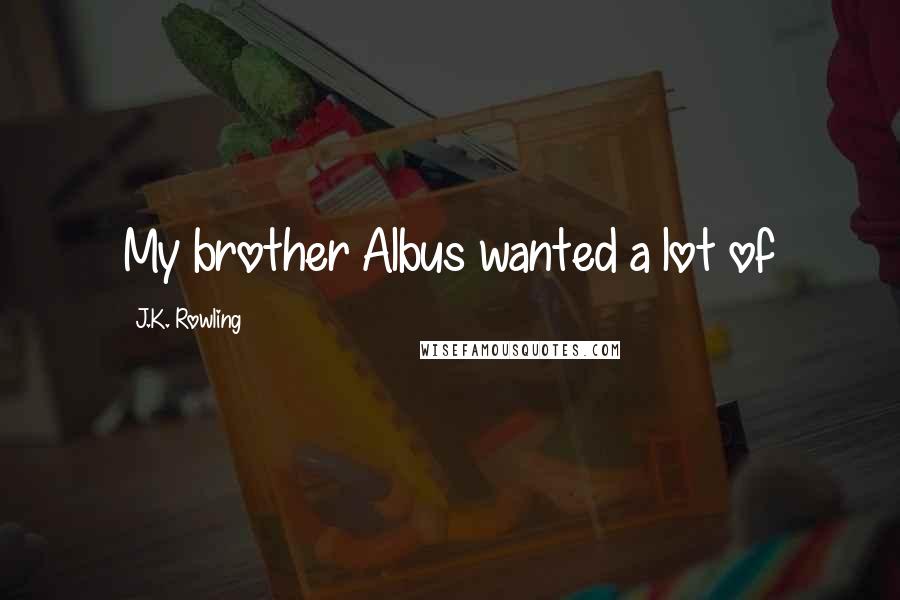 J.K. Rowling Quotes: My brother Albus wanted a lot of