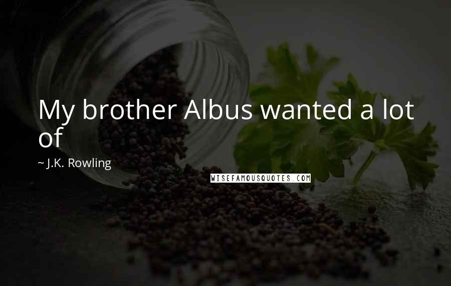 J.K. Rowling Quotes: My brother Albus wanted a lot of