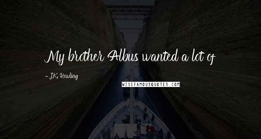 J.K. Rowling Quotes: My brother Albus wanted a lot of