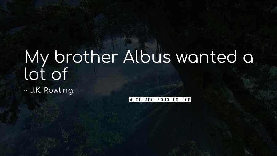 J.K. Rowling Quotes: My brother Albus wanted a lot of