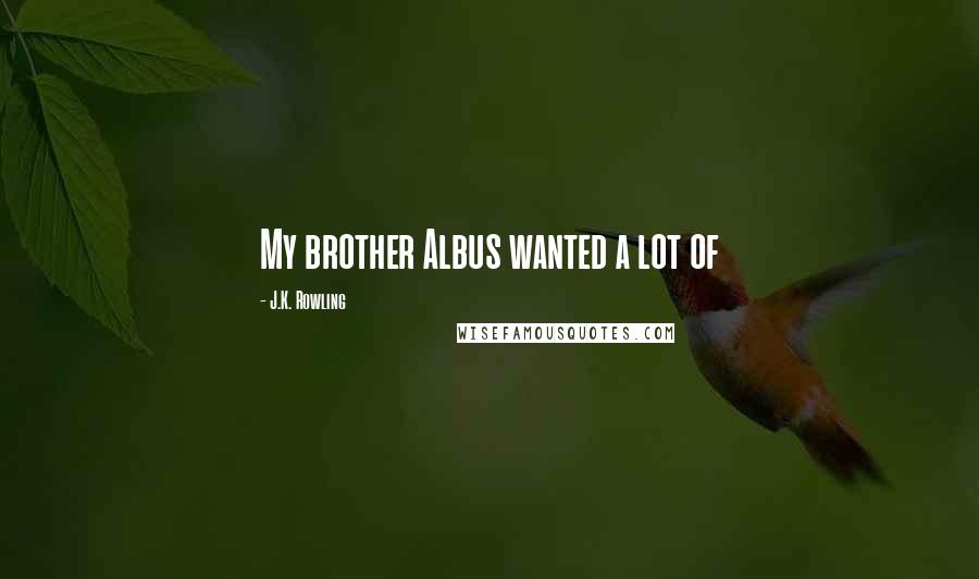 J.K. Rowling Quotes: My brother Albus wanted a lot of