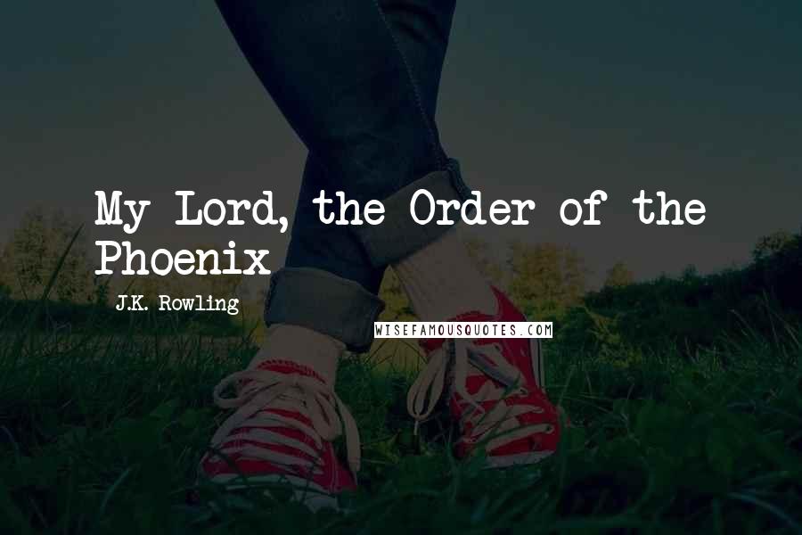 J.K. Rowling Quotes: My Lord, the Order of the Phoenix