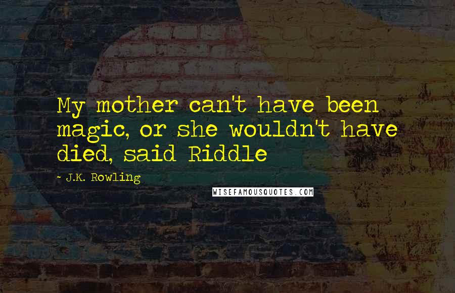 J.K. Rowling Quotes: My mother can't have been magic, or she wouldn't have died, said Riddle