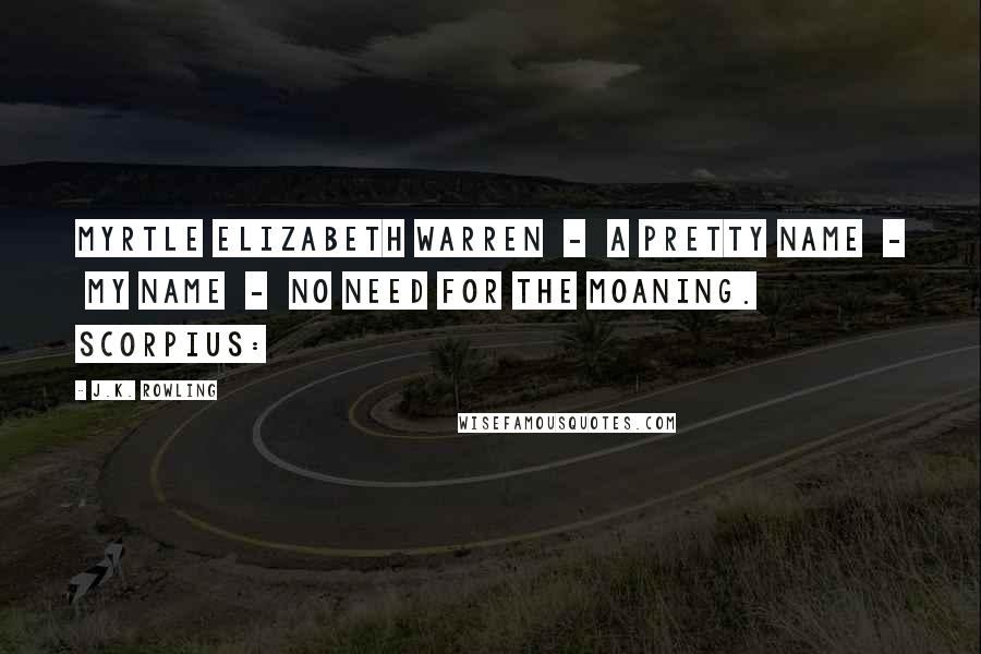 J.K. Rowling Quotes: Myrtle Elizabeth Warren - a pretty name - my name - no need for the moaning. SCORPIUS: