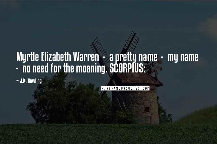 J.K. Rowling Quotes: Myrtle Elizabeth Warren  -  a pretty name  -  my name  -  no need for the moaning. SCORPIUS: