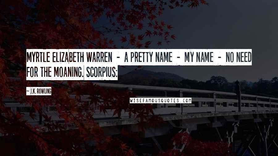 J.K. Rowling Quotes: Myrtle Elizabeth Warren  -  a pretty name  -  my name  -  no need for the moaning. SCORPIUS: