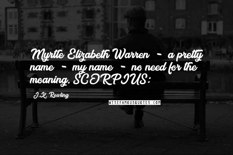 J.K. Rowling Quotes: Myrtle Elizabeth Warren  -  a pretty name  -  my name  -  no need for the moaning. SCORPIUS: