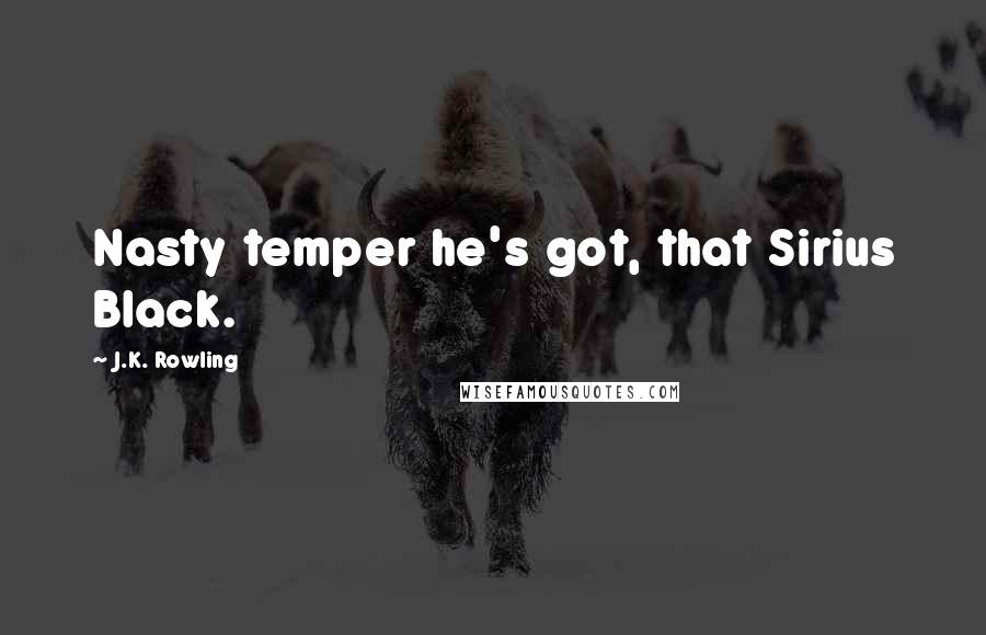 J.K. Rowling Quotes: Nasty temper he's got, that Sirius Black.