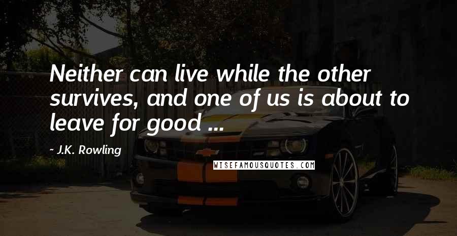 J.K. Rowling Quotes: Neither can live while the other survives, and one of us is about to leave for good ...