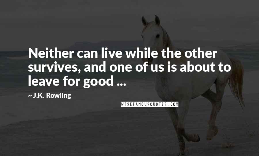 J.K. Rowling Quotes: Neither can live while the other survives, and one of us is about to leave for good ...