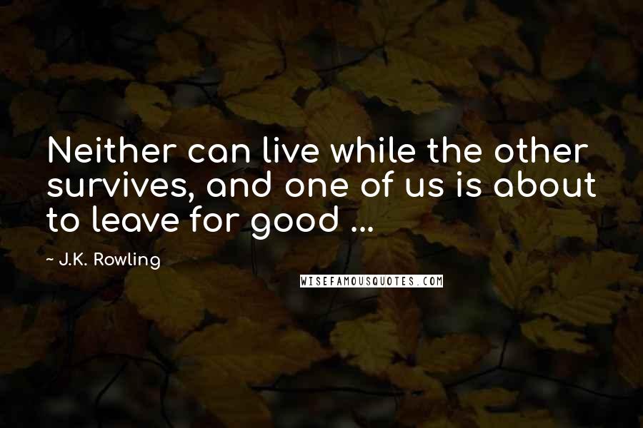 J.K. Rowling Quotes: Neither can live while the other survives, and one of us is about to leave for good ...