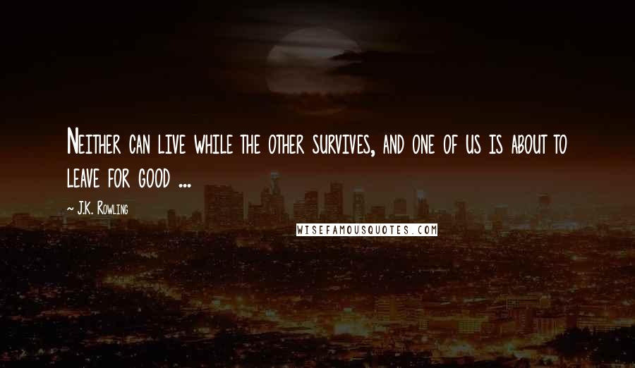 J.K. Rowling Quotes: Neither can live while the other survives, and one of us is about to leave for good ...