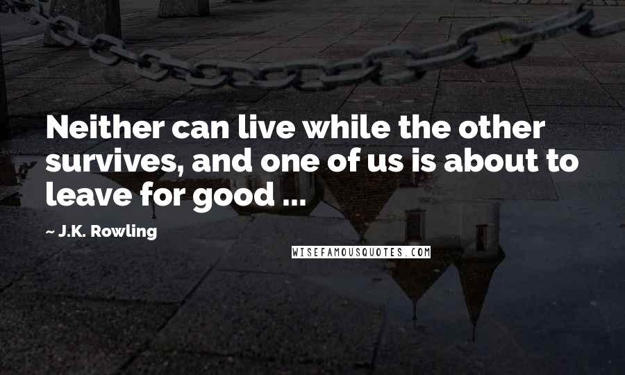 J.K. Rowling Quotes: Neither can live while the other survives, and one of us is about to leave for good ...