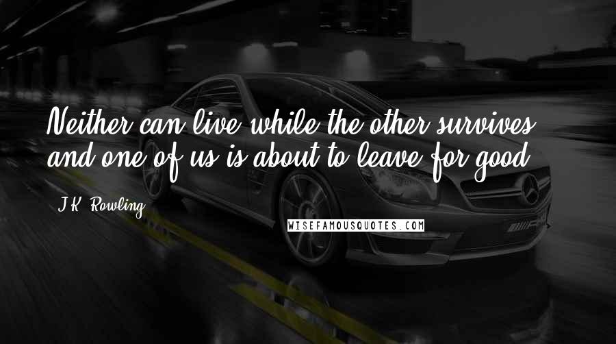 J.K. Rowling Quotes: Neither can live while the other survives, and one of us is about to leave for good ...