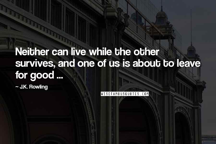 J.K. Rowling Quotes: Neither can live while the other survives, and one of us is about to leave for good ...