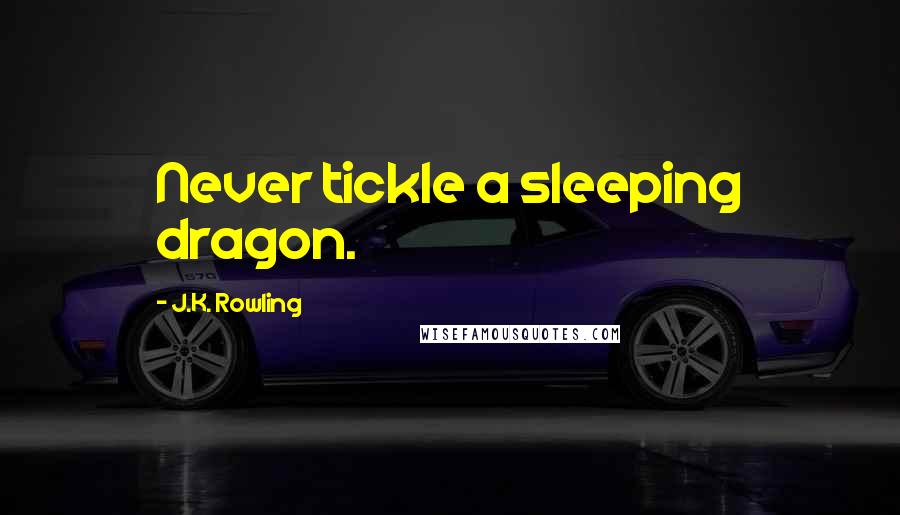 J.K. Rowling Quotes: Never tickle a sleeping dragon.